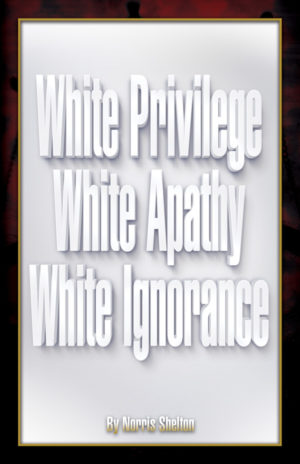 White Privilege White Apathy White Ignorance by Norris Shelton